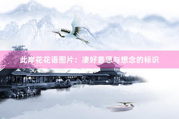 此岸花花语图片：凄好意思与想念的标识