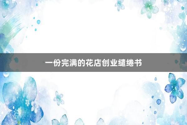 一份完满的花店创业缱绻书