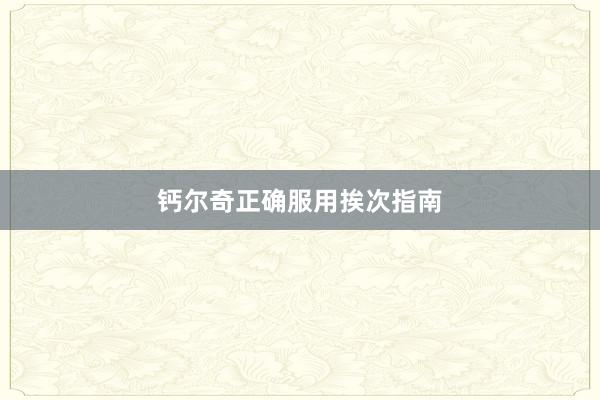 钙尔奇正确服用挨次指南
